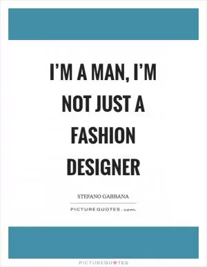 I’m a man, I’m not just a fashion designer Picture Quote #1
