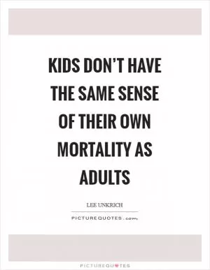 Kids don’t have the same sense of their own mortality as adults Picture Quote #1