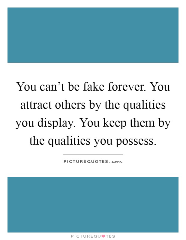 You can't be fake forever. You attract others by the qualities you display. You keep them by the qualities you possess Picture Quote #1