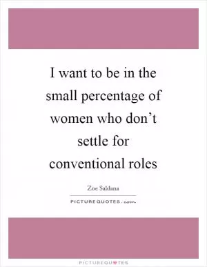 I want to be in the small percentage of women who don’t settle for conventional roles Picture Quote #1