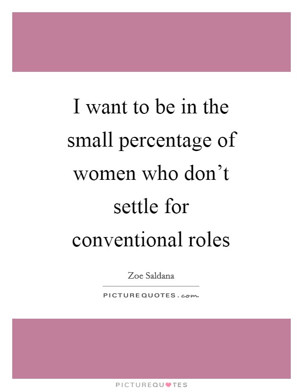 I want to be in the small percentage of women who don't settle for conventional roles Picture Quote #1
