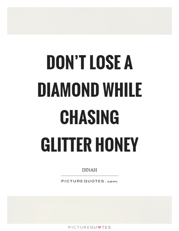 Don't lose a diamond while chasing glitter honey Picture Quote #1