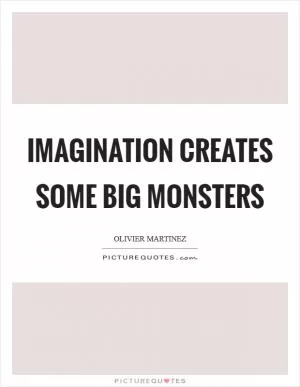 Imagination creates some big monsters Picture Quote #1