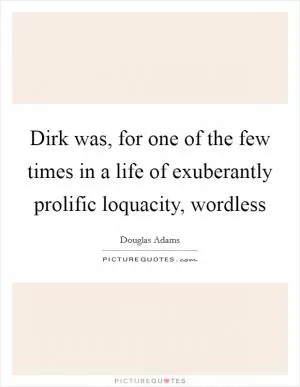 Dirk was, for one of the few times in a life of exuberantly prolific loquacity, wordless Picture Quote #1
