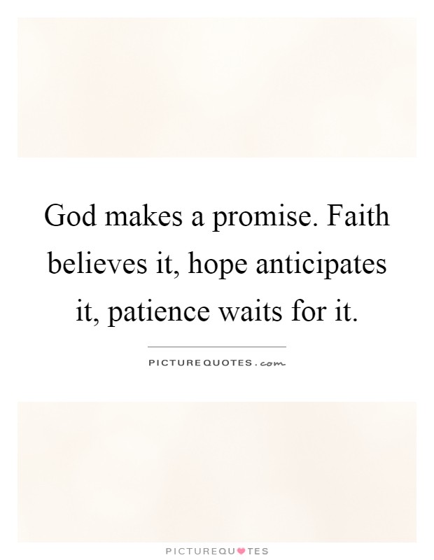 God makes a promise. Faith believes it, hope anticipates it, patience waits for it Picture Quote #1