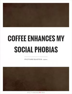 Coffee enhances my social phobias Picture Quote #1