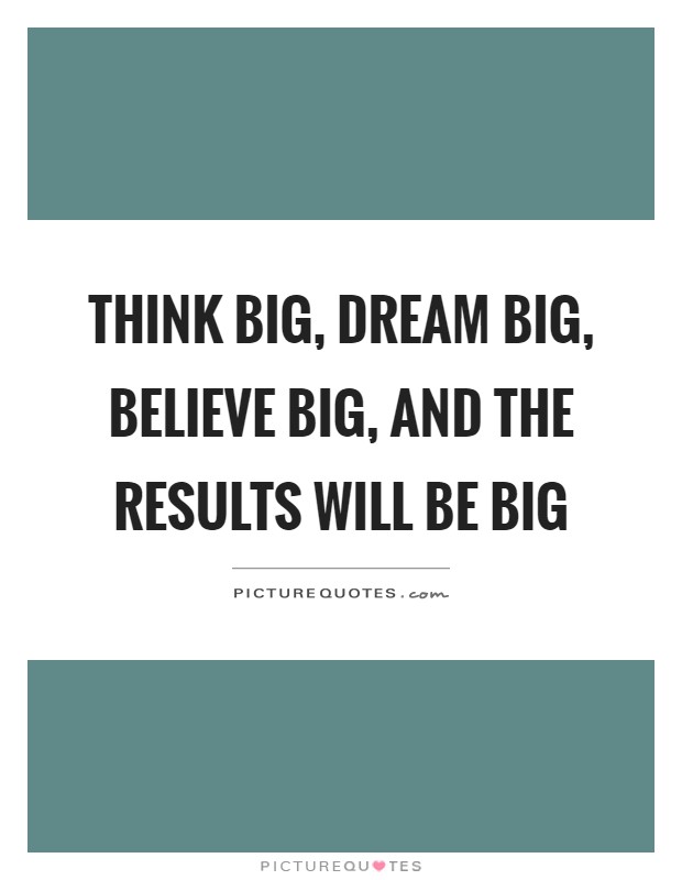 Think big, dream big, believe big, and the results will be big Picture Quote #1