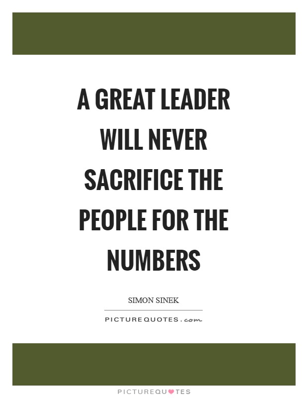 A great leader will never sacrifice the people for the numbers Picture Quote #1