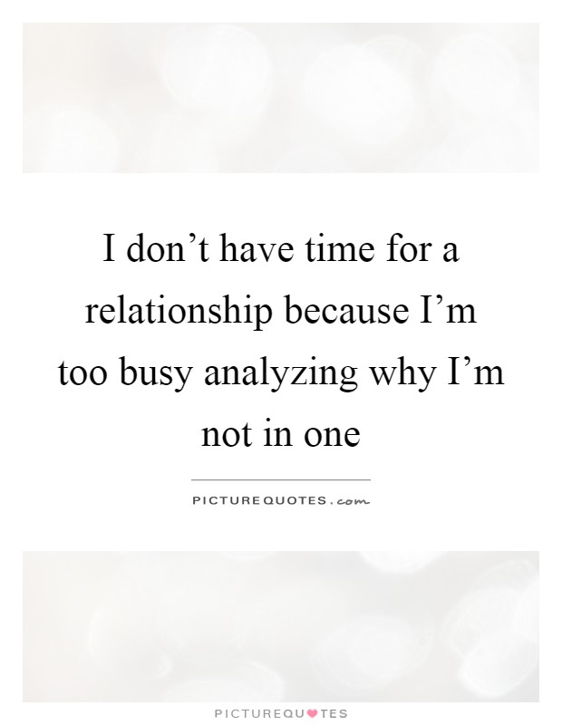 I don't have time for a relationship because I'm too busy analyzing why I'm not in one Picture Quote #1
