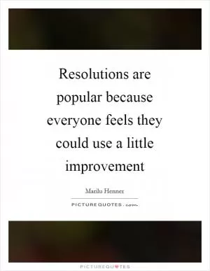 Resolutions are popular because everyone feels they could use a little improvement Picture Quote #1