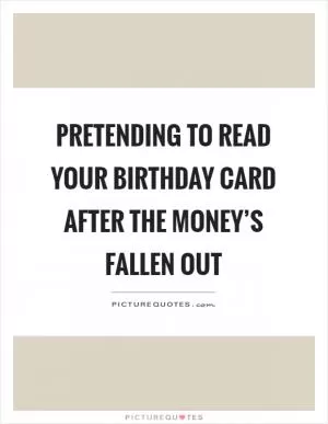 Pretending to read your birthday card after the money’s fallen out Picture Quote #1
