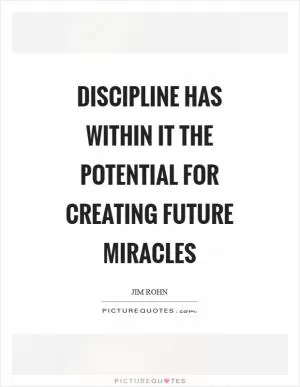 Discipline has within it the potential for creating future miracles Picture Quote #1