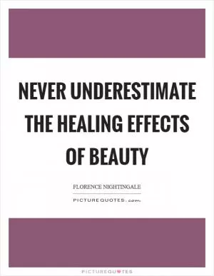 Never underestimate the healing effects of beauty Picture Quote #1