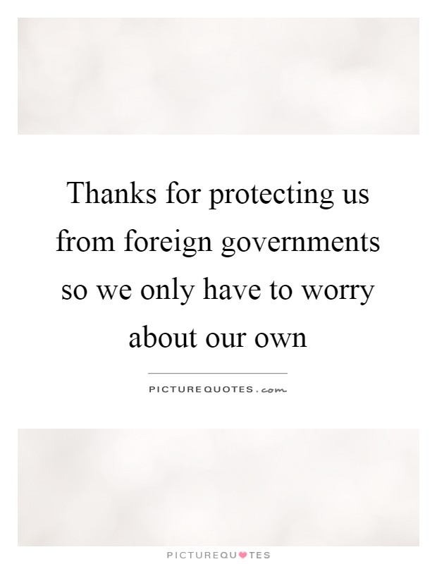 Thanks for protecting us from foreign governments so we only have to worry about our own Picture Quote #1