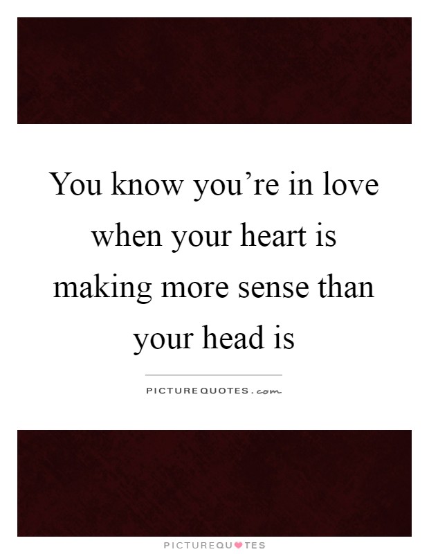 You know you're in love when your heart is making more sense than your head is Picture Quote #1