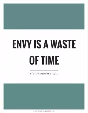 Envy is a waste of time Picture Quote #1