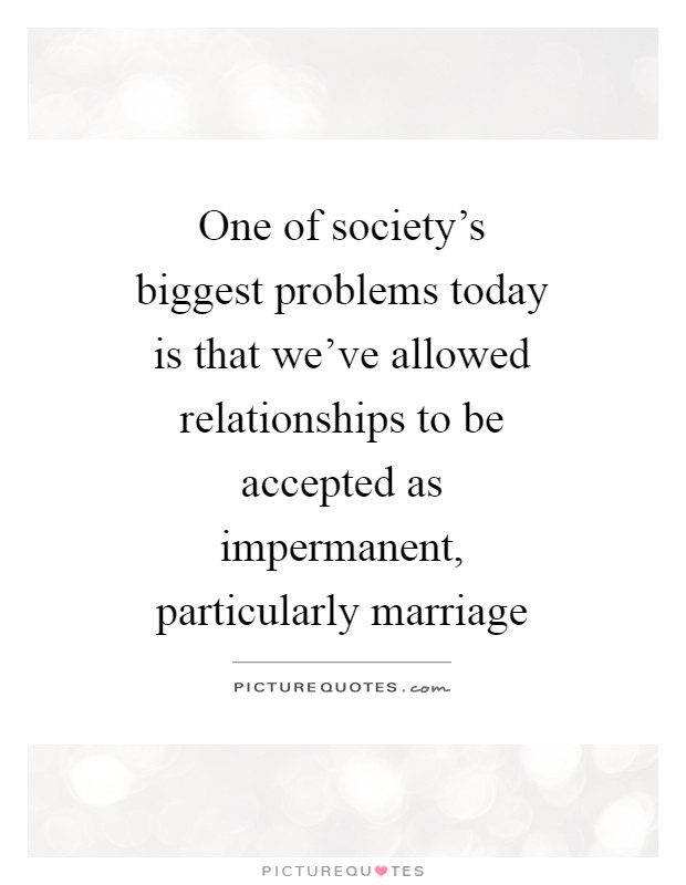 One of society's biggest problems today is that we've allowed relationships to be accepted as impermanent, particularly marriage Picture Quote #1
