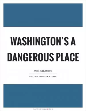 Washington’s a dangerous place Picture Quote #1