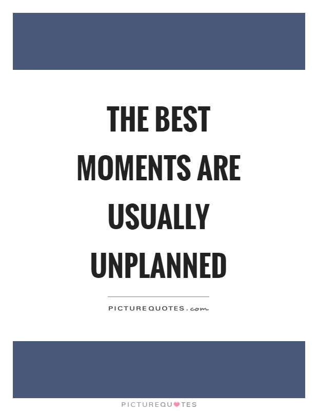 The best moments are usually unplanned Picture Quote #1