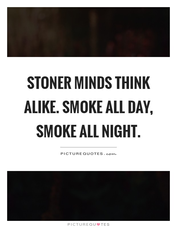 Stoner minds think alike. Smoke all day, smoke all night Picture Quote #1