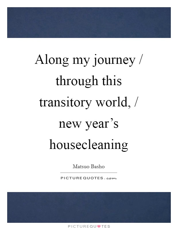 Along my journey / through this transitory world, / new year's housecleaning Picture Quote #1