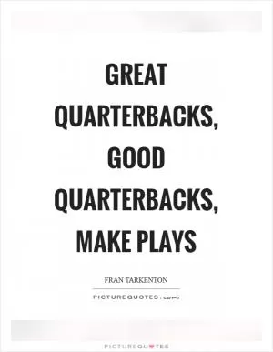 Great quarterbacks, good quarterbacks, make plays Picture Quote #1