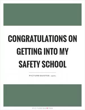 Congratulations on getting into my safety school Picture Quote #1