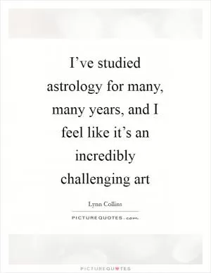 I’ve studied astrology for many, many years, and I feel like it’s an incredibly challenging art Picture Quote #1