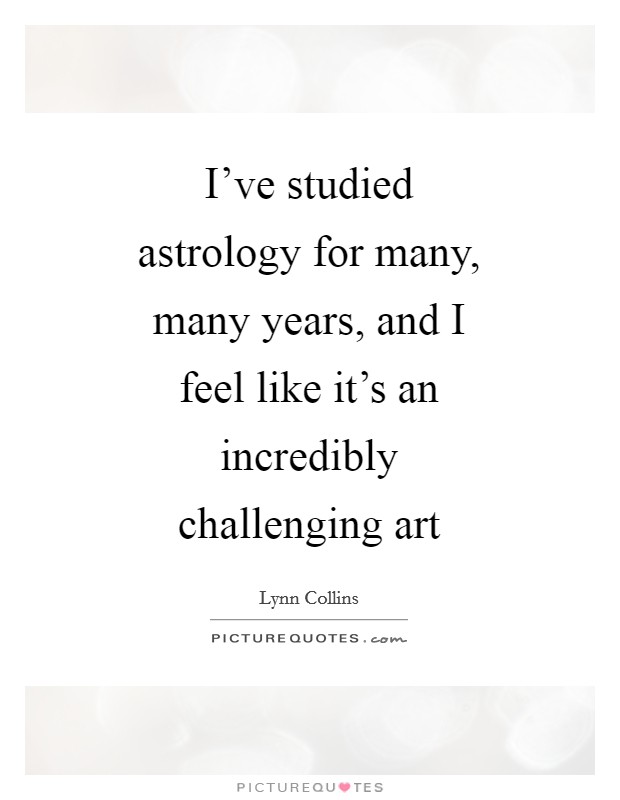 I've studied astrology for many, many years, and I feel like it's an incredibly challenging art Picture Quote #1