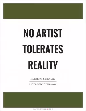 No artist tolerates reality Picture Quote #1