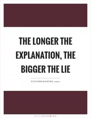 The longer the explanation, the bigger the lie Picture Quote #1