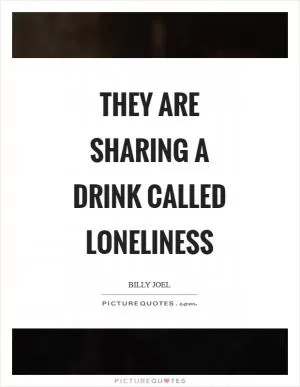 They are sharing a drink called loneliness Picture Quote #1
