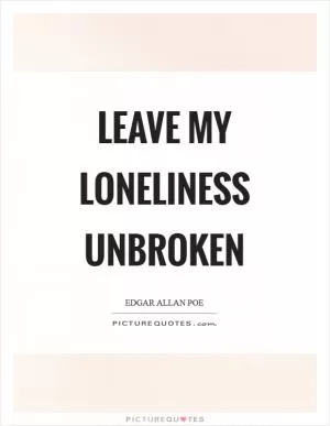 Leave my loneliness unbroken Picture Quote #1