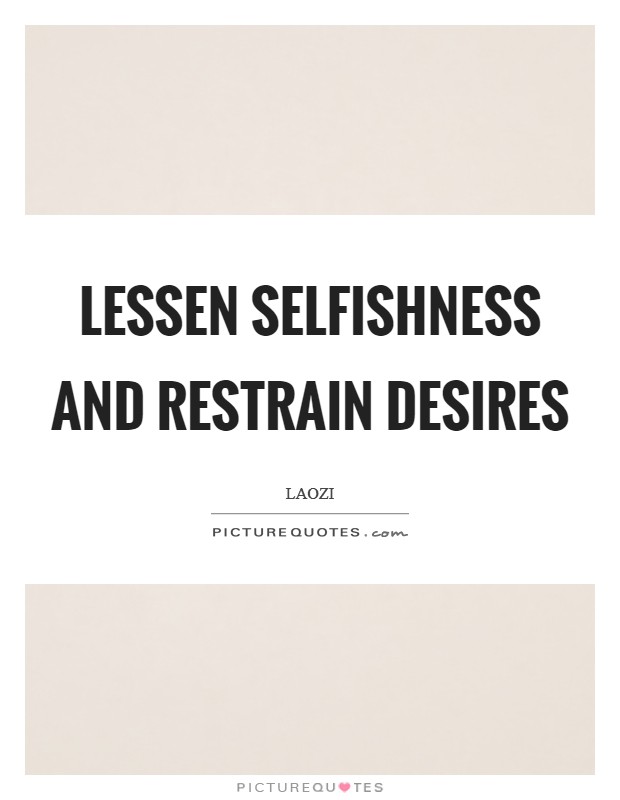 Lessen selfishness and restrain desires Picture Quote #1