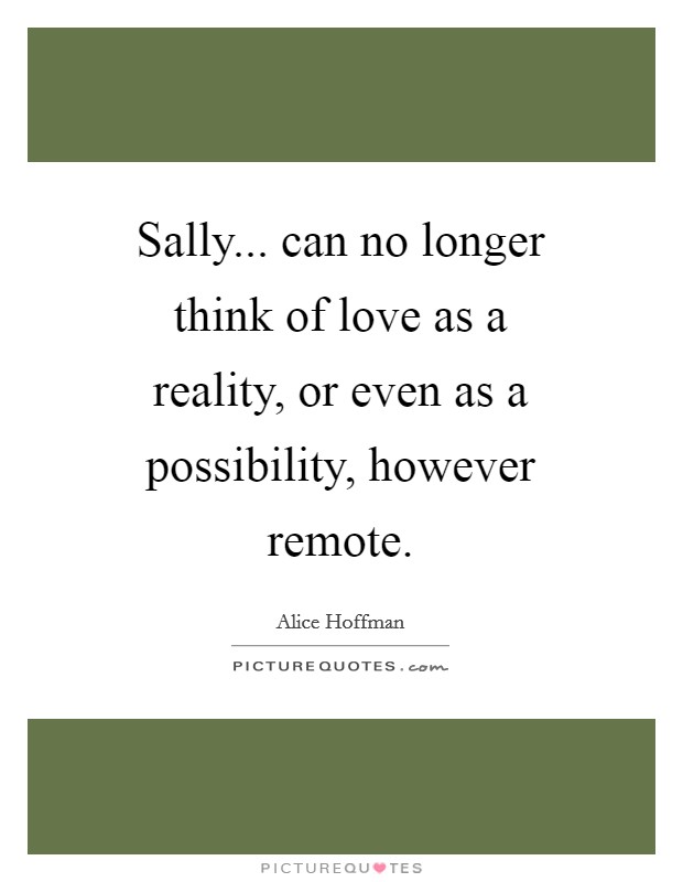 Sally... can no longer think of love as a reality, or even as a possibility, however remote Picture Quote #1