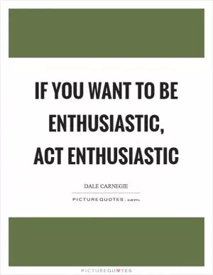 If you want to be enthusiastic, act enthusiastic Picture Quote #1