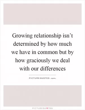 Growing relationship isn’t determined by how much we have in common but by how graciously we deal with our differences Picture Quote #1