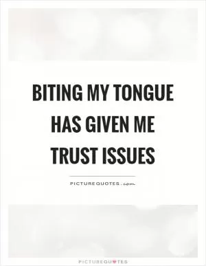 Biting my tongue has given me trust issues Picture Quote #1