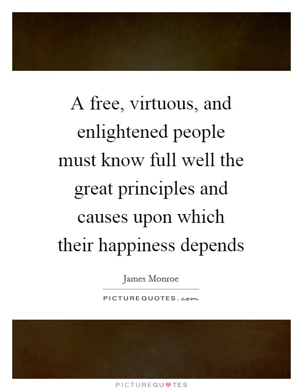 A free, virtuous, and enlightened people must know full well the great principles and causes upon which their happiness depends Picture Quote #1