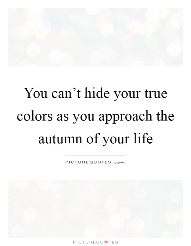 You can't hide your true colors as you approach the autumn of your life Picture Quote #1