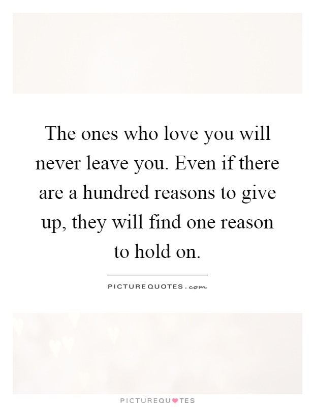 The ones who love you will never leave you. Even if there are a ...