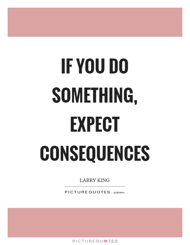 If you do something, expect consequences Picture Quote #1