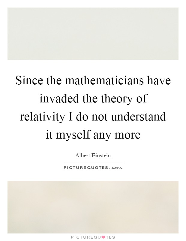 Since the mathematicians have invaded the theory of relativity I do not understand it myself any more Picture Quote #1