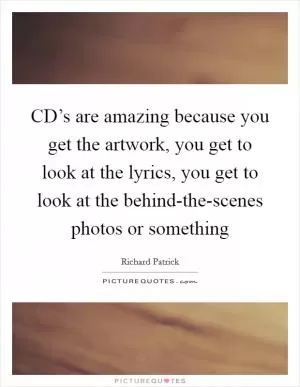 CD’s are amazing because you get the artwork, you get to look at the lyrics, you get to look at the behind-the-scenes photos or something Picture Quote #1