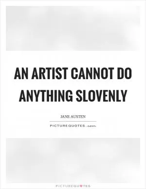 An artist cannot do anything slovenly Picture Quote #1