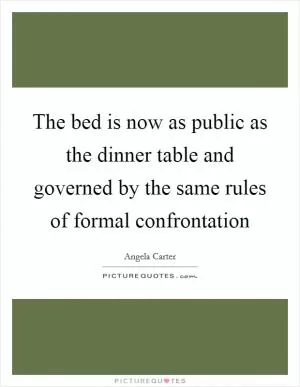 The bed is now as public as the dinner table and governed by the same rules of formal confrontation Picture Quote #1