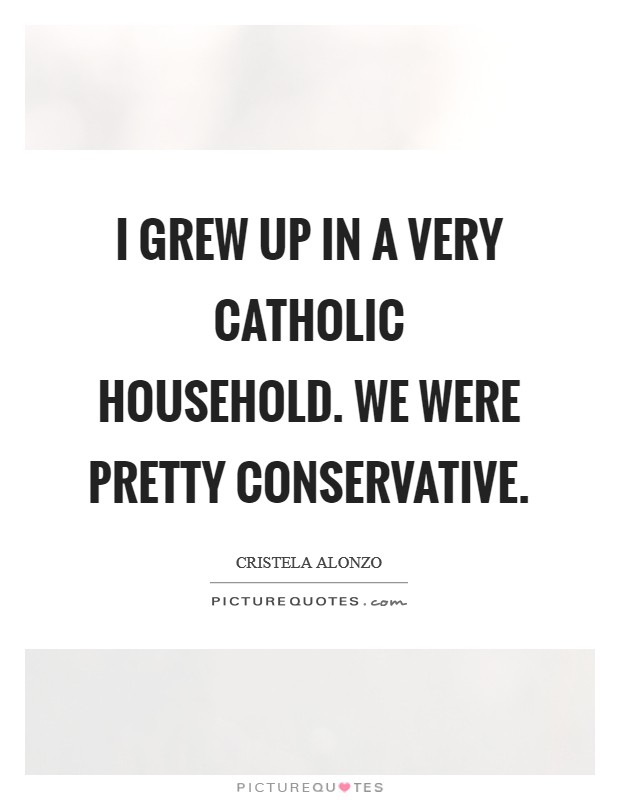 I grew up in a very Catholic household. We were pretty conservative Picture Quote #1