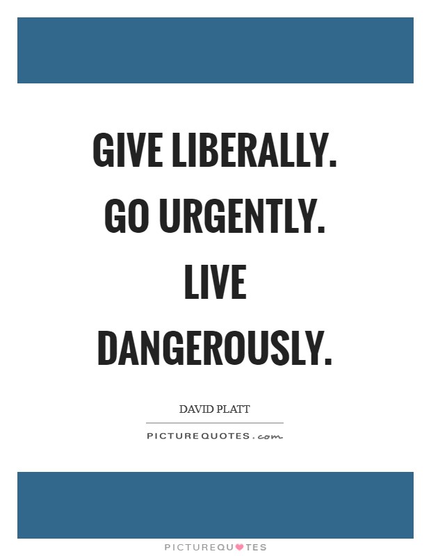 Give liberally. Go urgently. Live dangerously Picture Quote #1