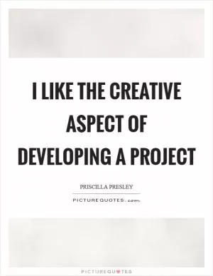 I like the creative aspect of developing a project Picture Quote #1
