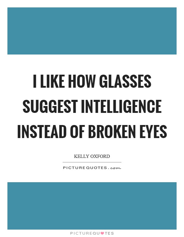 I like how glasses suggest intelligence instead of broken eyes Picture Quote #1